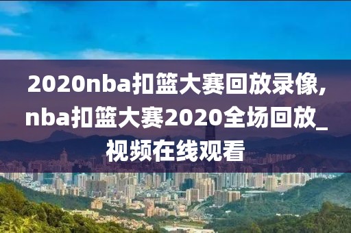 2020nba扣篮大赛回放录像,nba扣篮大赛2020全场回放_视频在线观看