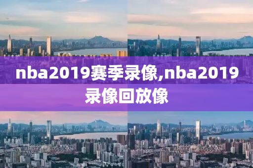 nba2019赛季录像,nba2019录像回放像