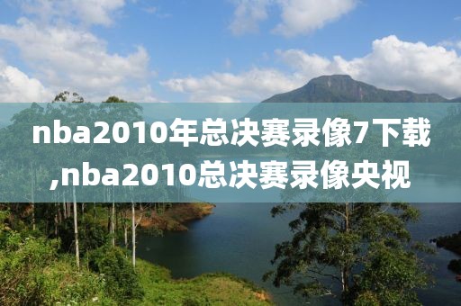 nba2010年总决赛录像7下载,nba2010总决赛录像央视