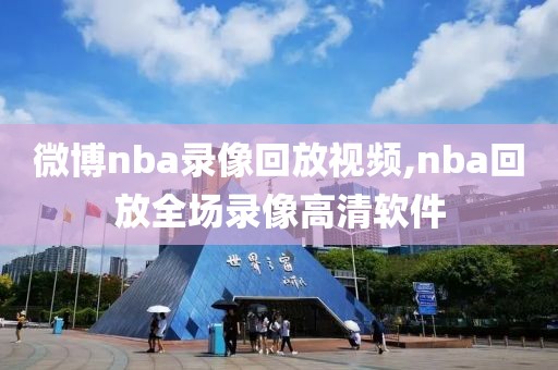 微博nba录像回放视频,nba回放全场录像高清软件