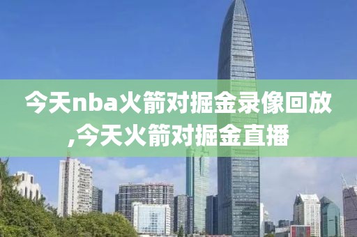 今天nba火箭对掘金录像回放,今天火箭对掘金直播