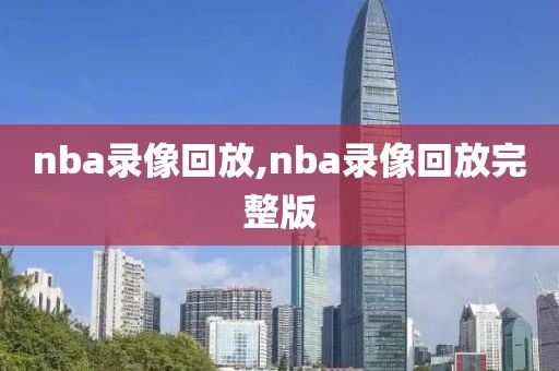 nba录像回放,nba录像回放完整版