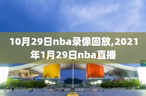 10月29日nba录像回放,2021年1月29日nba直播