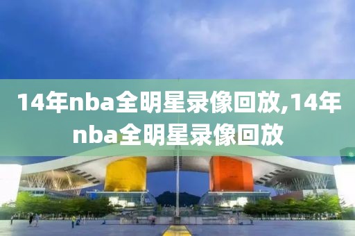 14年nba全明星录像回放,14年nba全明星录像回放