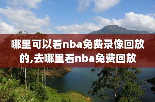 哪里可以看nba免费录像回放的,去哪里看nba免费回放