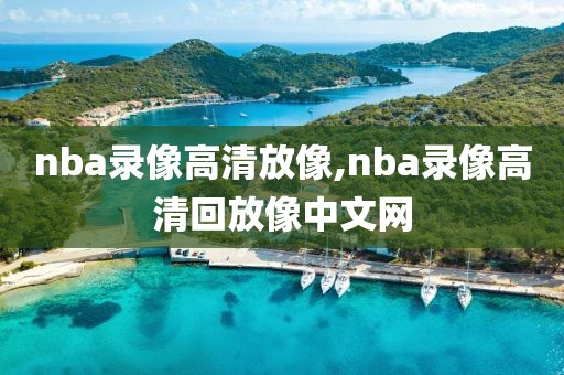 nba录像高清放像,nba录像高清回放像中文网