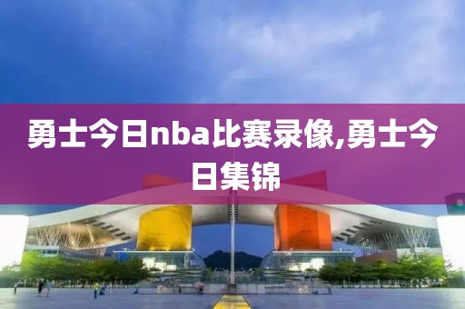 勇士今日nba比赛录像,勇士今日集锦