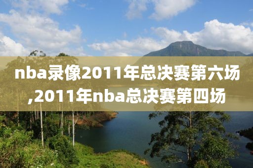 nba录像2011年总决赛第六场,2011年nba总决赛第四场