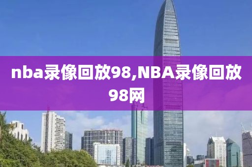 nba录像回放98,NBA录像回放98网