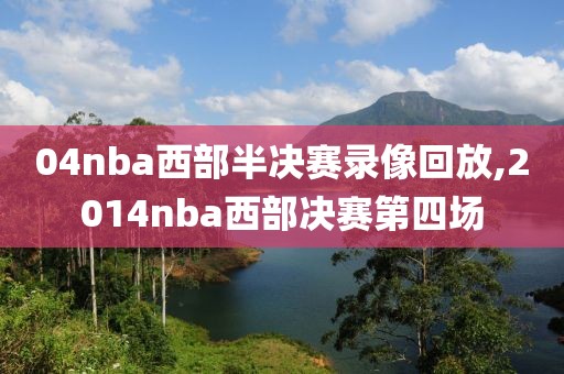 04nba西部半决赛录像回放,2014nba西部决赛第四场