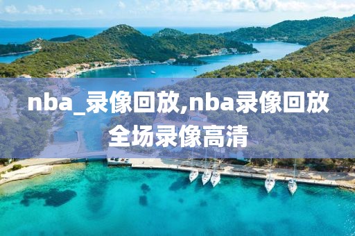 nba_录像回放,nba录像回放全场录像高清