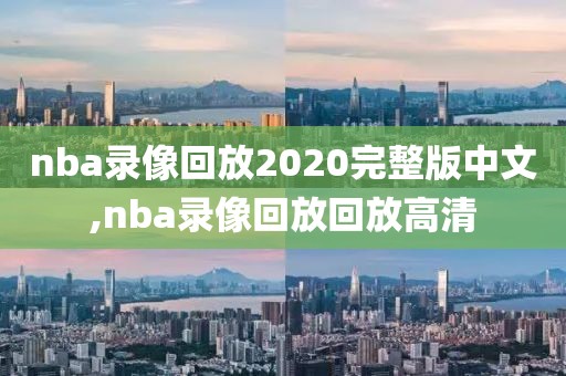 nba录像回放2020完整版中文,nba录像回放回放高清