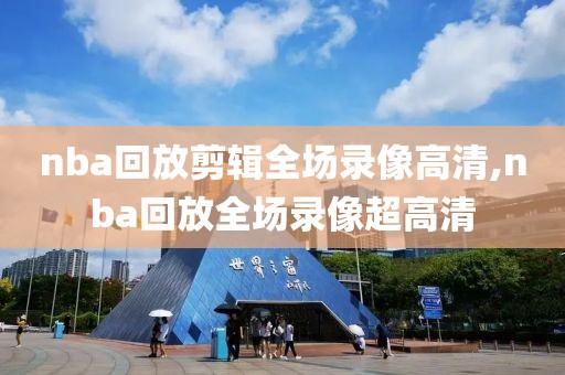 nba回放剪辑全场录像高清,nba回放全场录像超高清