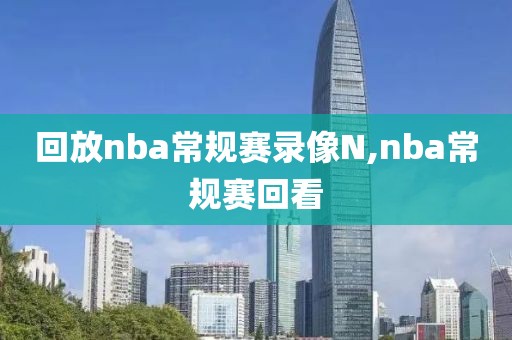 回放nba常规赛录像N,nba常规赛回看