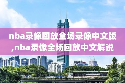 nba录像回放全场录像中文版,nba录像全场回放中文解说