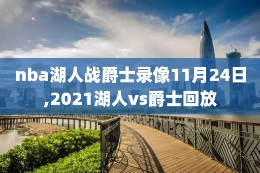 nba湖人战爵士录像11月24日,2021湖人vs爵士回放