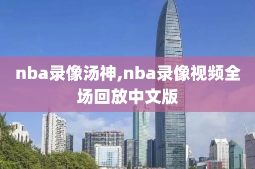 nba录像汤神,nba录像视频全场回放中文版