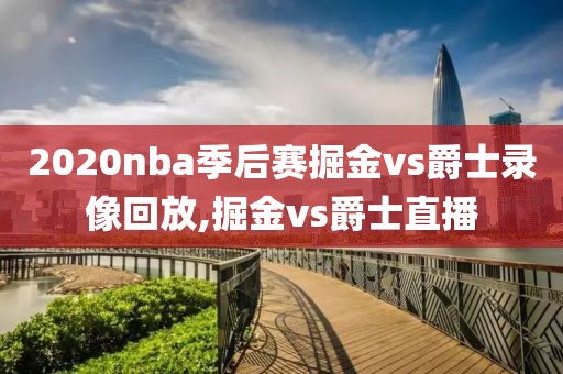 2020nba季后赛掘金vs爵士录像回放,掘金vs爵士直播