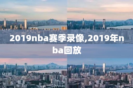 2019nba赛季录像,2019年nba回放