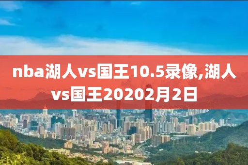 nba湖人vs国王10.5录像,湖人vs国王20202月2日