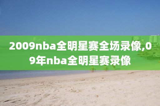 2009nba全明星赛全场录像,09年nba全明星赛录像