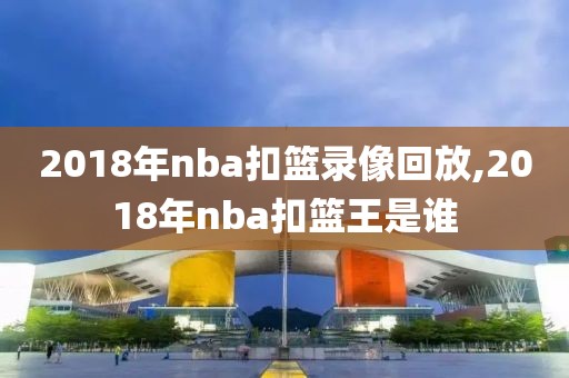 2018年nba扣篮录像回放,2018年nba扣篮王是谁