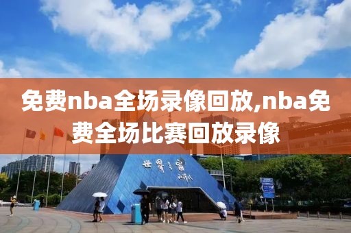 免费nba全场录像回放,nba免费全场比赛回放录像