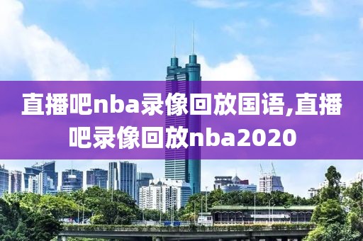 直播吧nba录像回放国语,直播吧录像回放nba2020