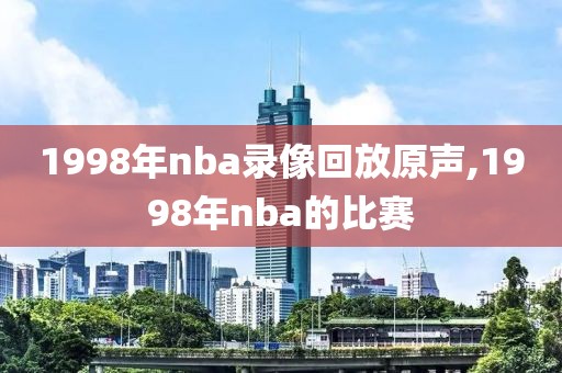 1998年nba录像回放原声,1998年nba的比赛