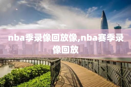 nba季录像回放像,nba赛季录像回放