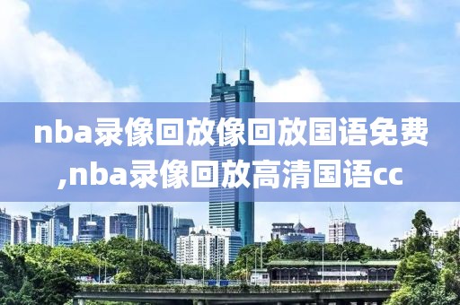 nba录像回放像回放国语免费,nba录像回放高清国语cc