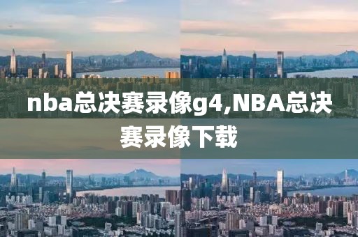 nba总决赛录像g4,NBA总决赛录像下载