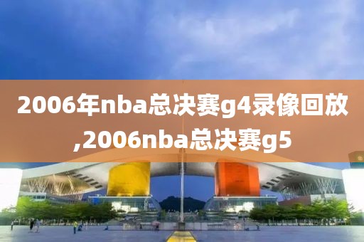 2006年nba总决赛g4录像回放,2006nba总决赛g5