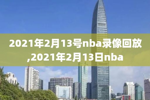 2021年2月13号nba录像回放,2021年2月13日nba