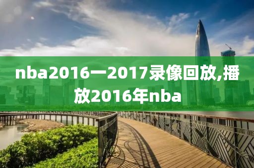 nba2016一2017录像回放,播放2016年nba