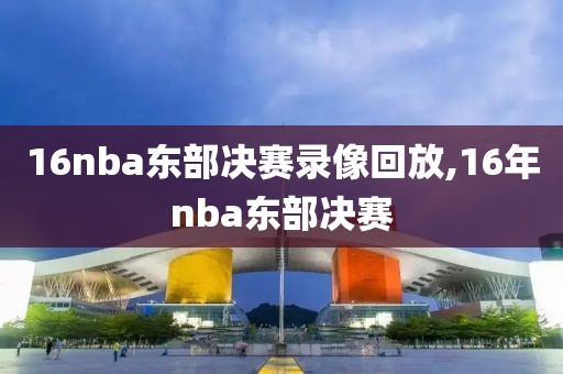 16nba东部决赛录像回放,16年nba东部决赛