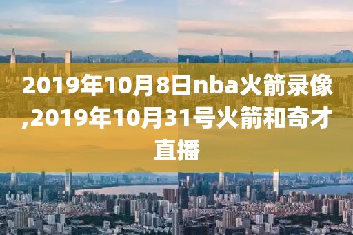 2019年10月8日nba火箭录像,2019年10月31号火箭和奇才直播