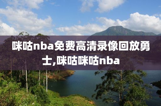 咪咕nba免费高清录像回放勇士,咪咕咪咕nba