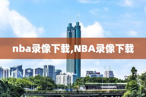 nba录像下载,NBA录像下载