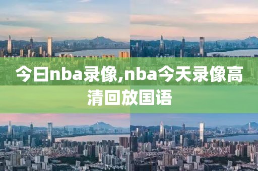 今曰nba录像,nba今天录像高清回放国语