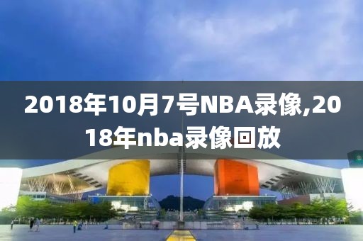 2018年10月7号NBA录像,2018年nba录像回放