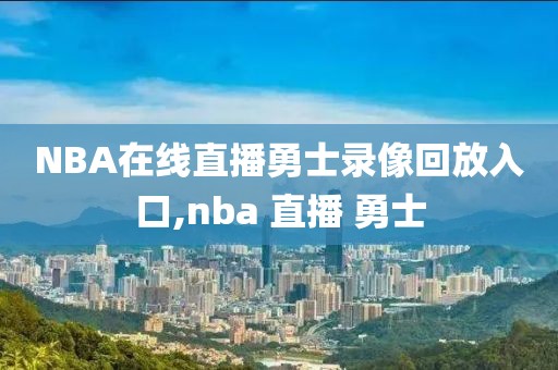 NBA在线直播勇士录像回放入口,nba 直播 勇士