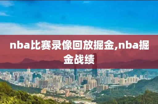 nba比赛录像回放掘金,nba掘金战绩