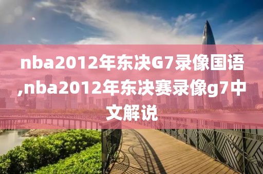 nba2012年东决G7录像国语,nba2012年东决赛录像g7中文解说