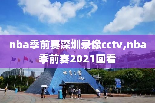 nba季前赛深圳录像cctv,nba季前赛2021回看