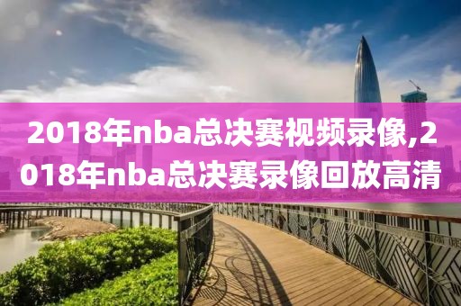 2018年nba总决赛视频录像,2018年nba总决赛录像回放高清