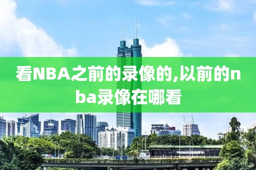 看NBA之前的录像的,以前的nba录像在哪看