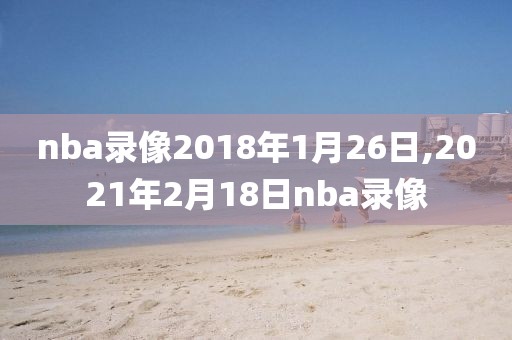 nba录像2018年1月26日,2021年2月18日nba录像