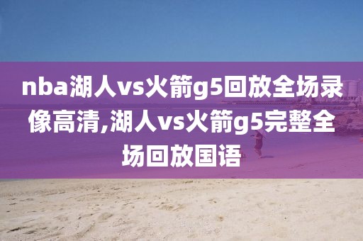 nba湖人vs火箭g5回放全场录像高清,湖人vs火箭g5完整全场回放国语