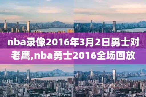 nba录像2016年3月2日勇士对老鹰,nba勇士2016全场回放